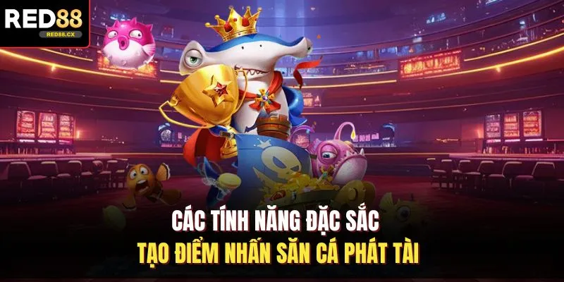 Các tính năng đặc sắc tạo điểm nhấn săn cá phát tài