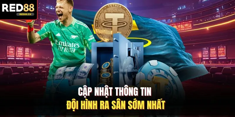 Cập nhật thông tin đội hình ra sân sớm nhất