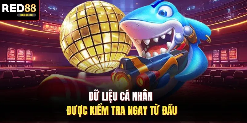 Dữ liệu cá nhân được kiểm tra ngay từ đầu