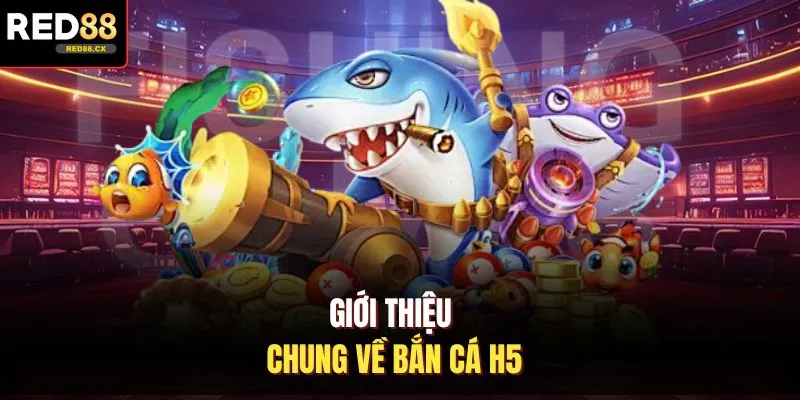 Giới thiệu chung về bắn cá H5
