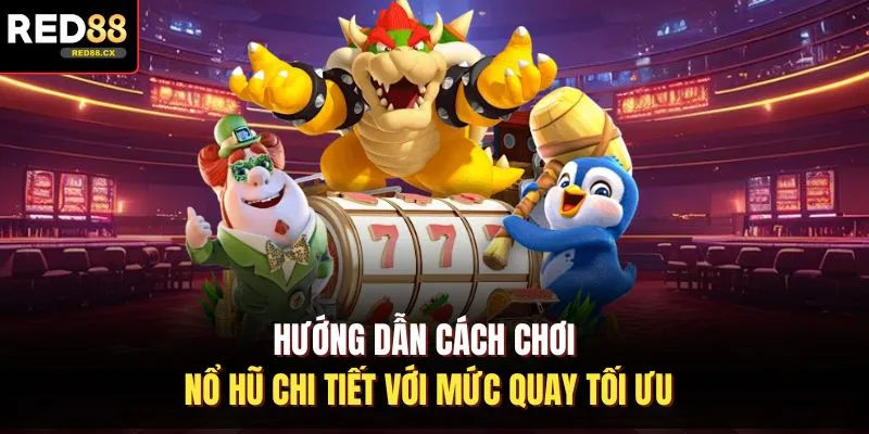Hướng dẫn cách chơi nổ hũ chi tiết với mức quay tối ưu