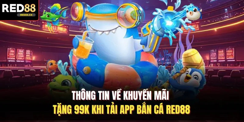 Thông tin về khuyến mãi tặng 99K khi tải app bắn cá Red88